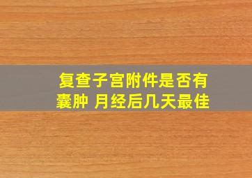 复查子宫附件是否有囊肿 月经后几天最佳